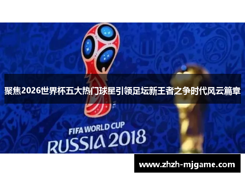 聚焦2026世界杯五大热门球星引领足坛新王者之争时代风云篇章