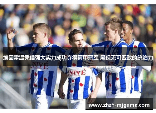 埃因霍温凭借强大实力成功夺得荷甲冠军 展现无可匹敌的统治力 埃因霍温凭借强大实力成功夺得荷甲冠军 展现无可匹敌的统治力