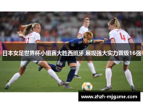 日本女足世界杯小组赛大胜西班牙 展现强大实力晋级16强 日本女足世界杯小组赛大胜西班牙 展现强大实力晋级16强
