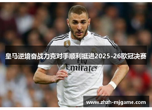 皇马逆境奋战力克对手顺利挺进2025-26欧冠决赛
