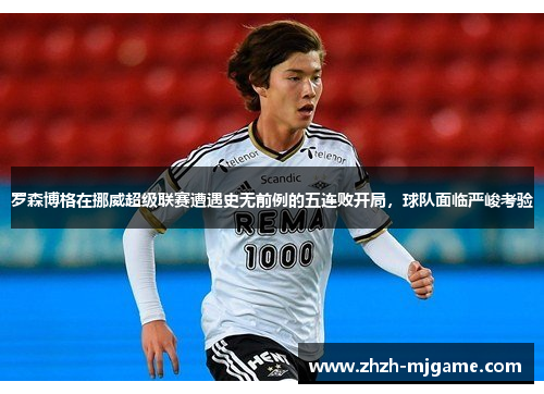 罗森博格在挪威超级联赛遭遇史无前例的五连败开局，球队面临严峻考验