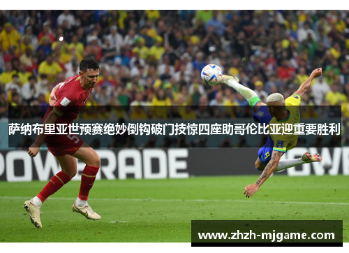 萨纳布里亚世预赛绝妙倒钩破门技惊四座助哥伦比亚迎重要胜利