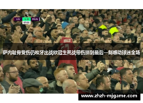 萨内耻骨受伤仍咬牙出战欧冠生死战带伤拼到最后一刻感动球迷全场 萨内耻骨受伤仍咬牙出战欧冠生死战带伤拼到最后一刻感动球迷全场