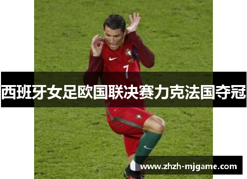 西班牙女足欧国联决赛力克法国夺冠 西班牙女足欧国联决赛力克法国夺冠