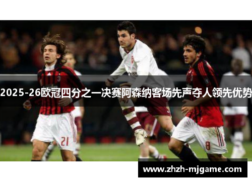 2025-26欧冠四分之一决赛阿森纳客场先声夺人领先优势