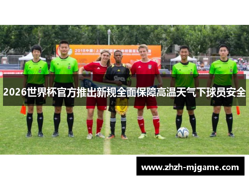 2026世界杯官方推出新规全面保障高温天气下球员安全 2026世界杯官方推出新规全面保障高温天气下球员安全