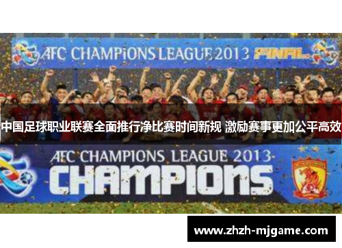 中国足球职业联赛全面推行净比赛时间新规 激励赛事更加公平高效
