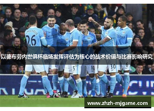 以德布劳内世俱杯临场发挥评估为核心的战术价值与比赛影响研究 以德布劳内世俱杯临场发挥评估为核心的战术价值与比赛影响研究