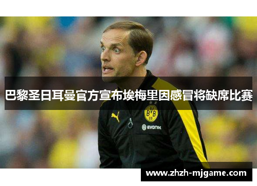 巴黎圣日耳曼官方宣布埃梅里因感冒将缺席比赛