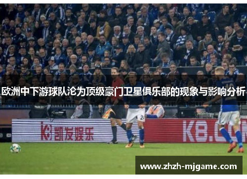欧洲中下游球队沦为顶级豪门卫星俱乐部的现象与影响分析