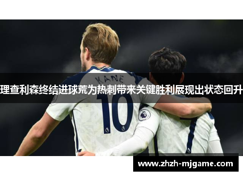 理查利森终结进球荒为热刺带来关键胜利展现出状态回升