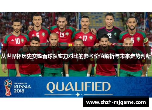 从世界杯历史交锋看球队实力对比的参考价值解析与未来走势判断