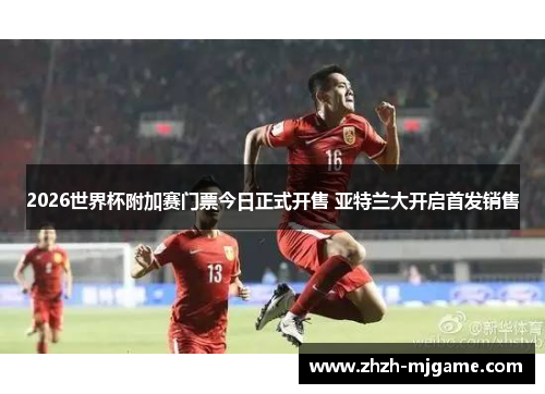 2026世界杯附加赛门票今日正式开售 亚特兰大开启首发销售 2026世界杯附加赛门票今日正式开售 亚特兰大开启首发销售
