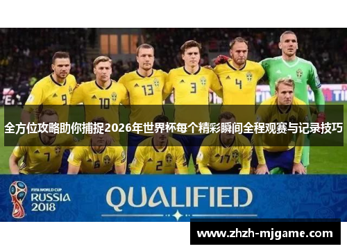 全方位攻略助你捕捉2026年世界杯每个精彩瞬间全程观赛与记录技巧 全方位攻略助你捕捉2026年世界杯每个精彩瞬间全程观赛与记录技巧