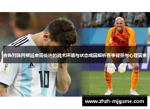 吉鲁对阵阿根廷表现低迷的战术环境与状态成因解析赛事背景与心理因素