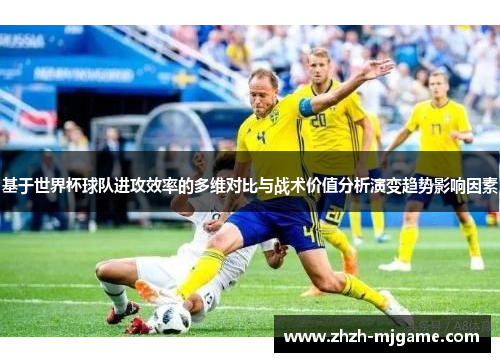基于世界杯球队进攻效率的多维对比与战术价值分析演变趋势影响因素 基于世界杯球队进攻效率的多维对比与战术价值分析演变趋势影响因素