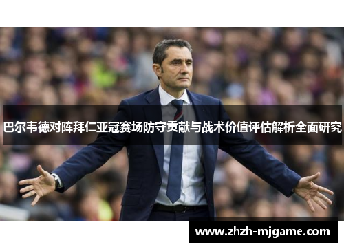 巴尔韦德对阵拜仁亚冠赛场防守贡献与战术价值评估解析全面研究 巴尔韦德对阵拜仁亚冠赛场防守贡献与战术价值评估解析全面研究