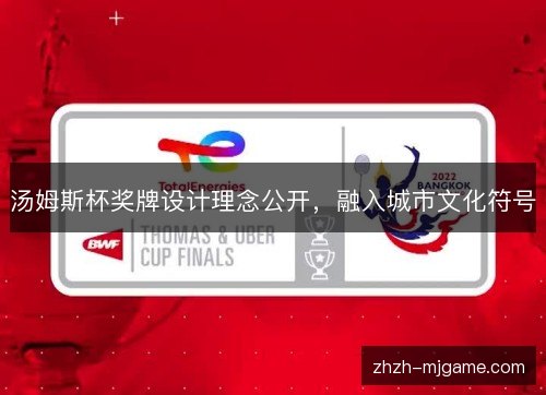 汤姆斯杯奖牌设计理念公开，融入城市文化符号