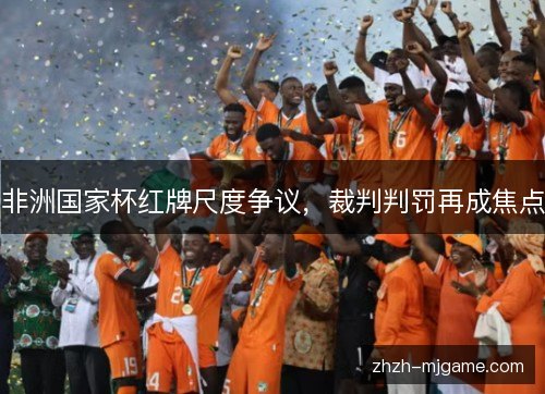 非洲国家杯红牌尺度争议，裁判判罚再成焦点