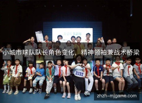 小城市球队队长角色变化，精神领袖兼战术桥梁